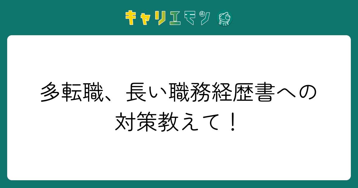 多転職、長い職務経歴書への対策教えて！