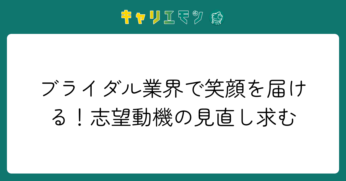 ブライダル業界で笑顔を届ける！志望動機の見直し求む