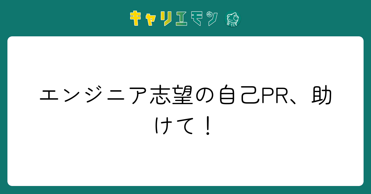 エンジニア志望の自己PR、助けて！