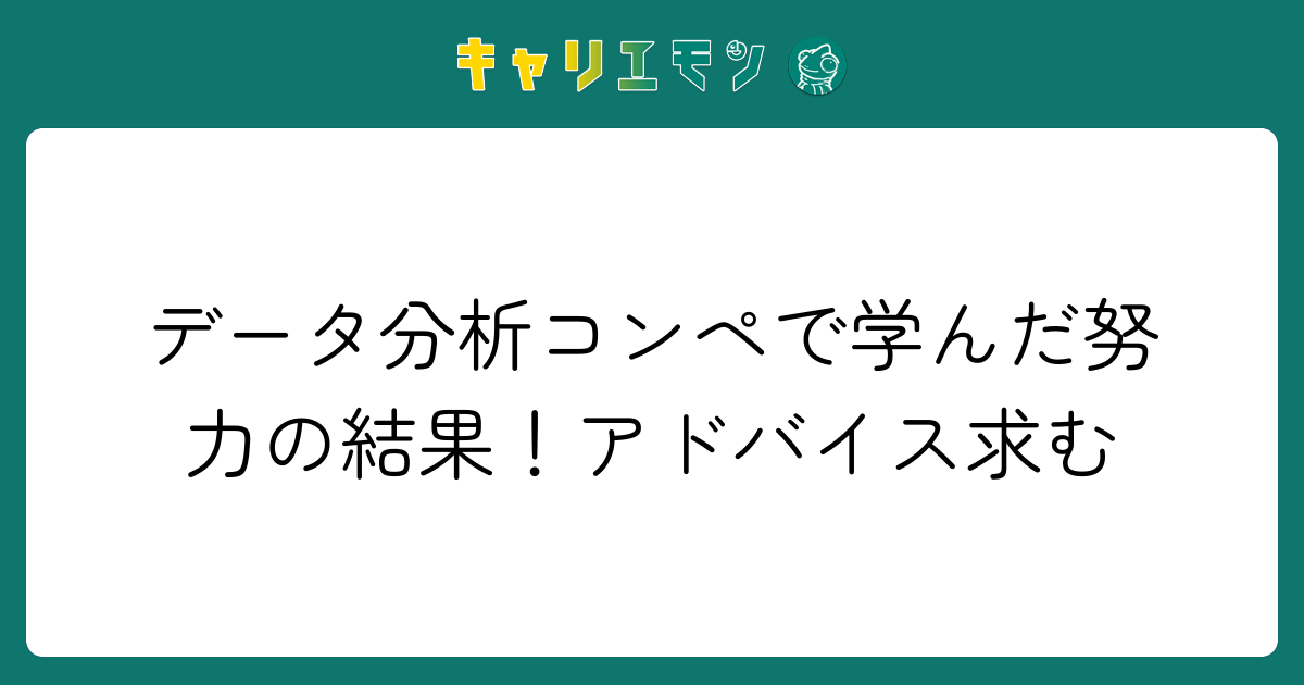 データ分析コンペで学んだ努力の結果！アドバイス求む