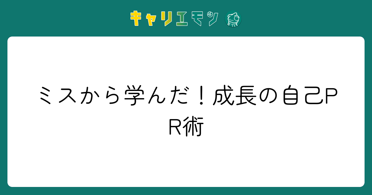 ミスから学んだ！成長の自己PR術