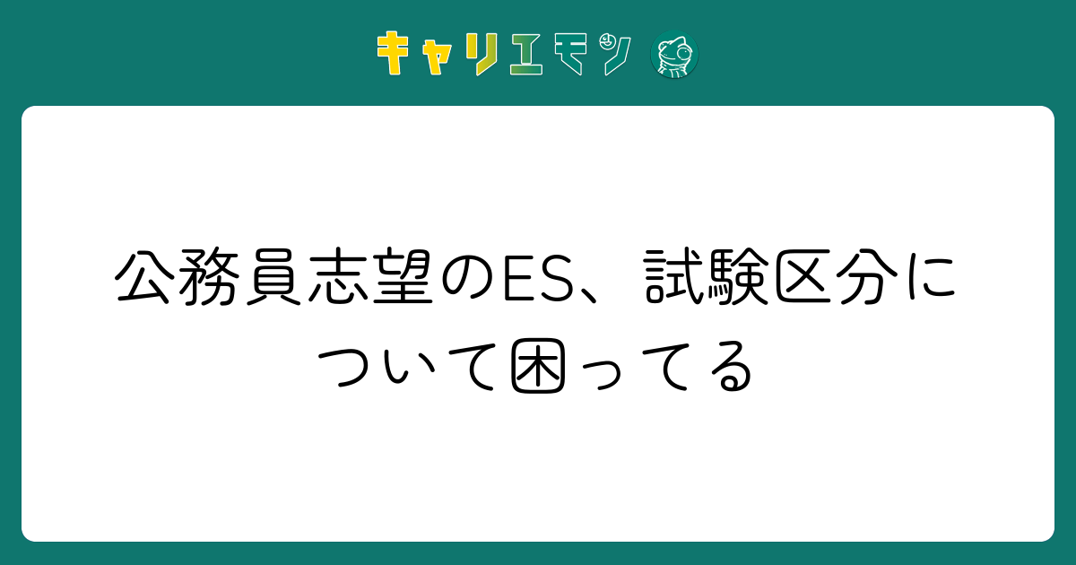 公務員志望のES、試験区分について困ってる