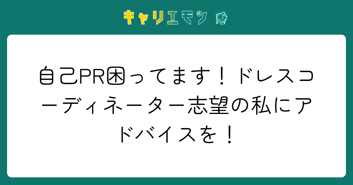 自己PR困ってます！ドレスコーディネーター志望の私にアドバイスを！