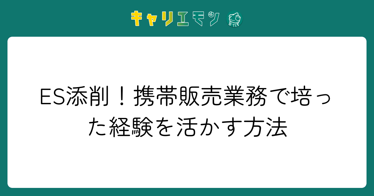ES添削！携帯販売業務で培った経験を活かす方法