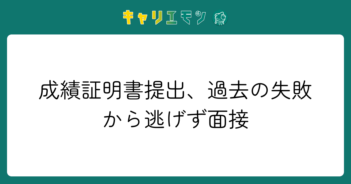 成績証明書提出、過去の失敗から逃げず面接
