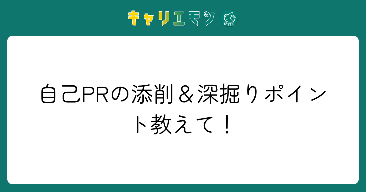 自己PRの添削＆深掘りポイント教えて！