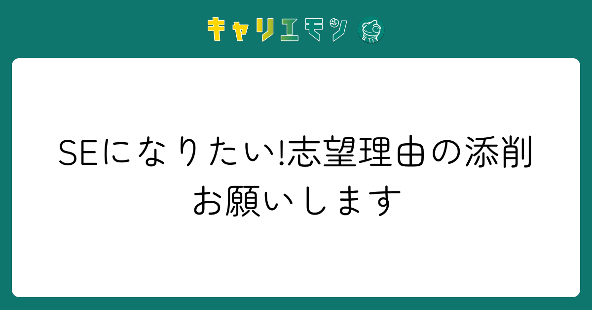 SEになりたい!志望理由の添削お願いします