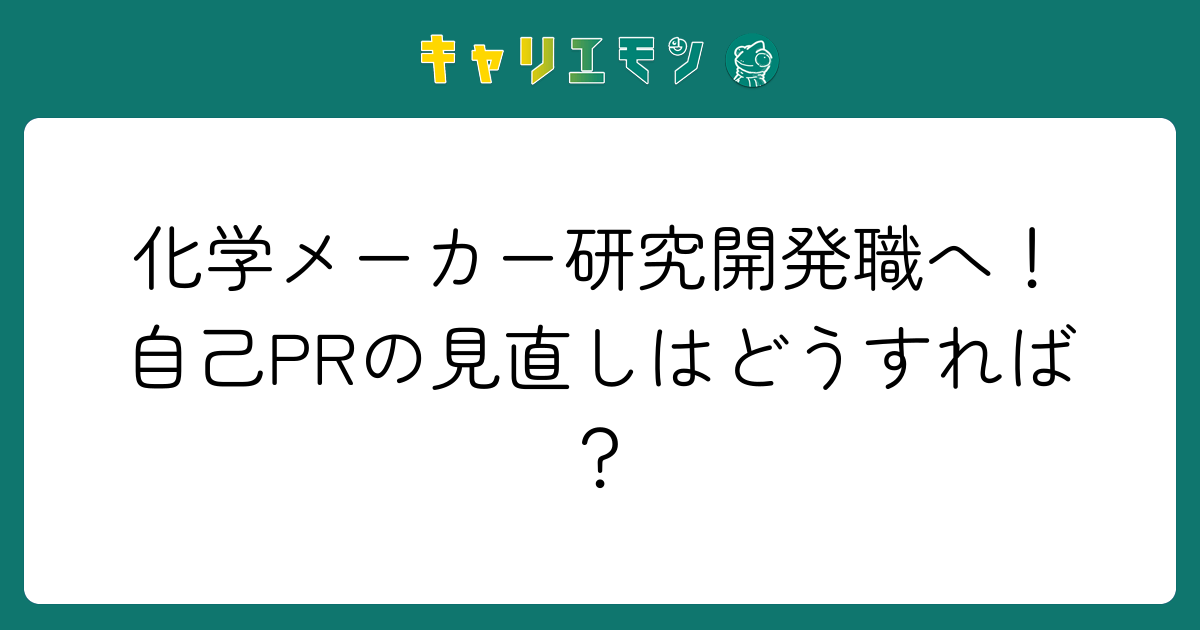 化学メーカー研究開発職へ！自己PRの見直しはどうすれば？