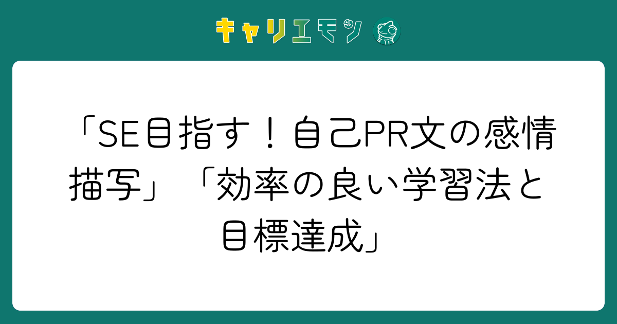 「SE目指す！自己PR文の感情描写」「効率の良い学習法と目標達成」