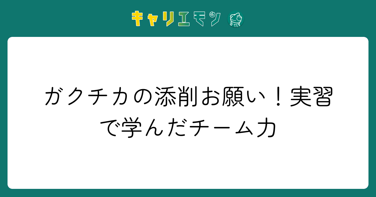 ガクチカの添削お願い！実習で学んだチーム力