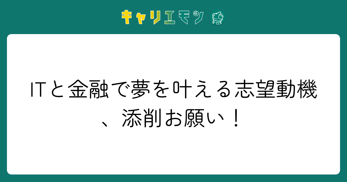 ITと金融で夢を叶える志望動機、添削お願い！