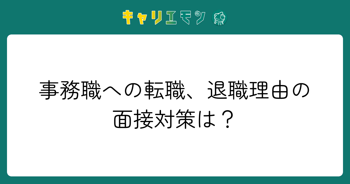 事務職への転職、退職理由の面接対策は？