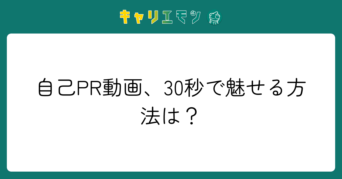 自己PR動画、30秒で魅せる方法は？