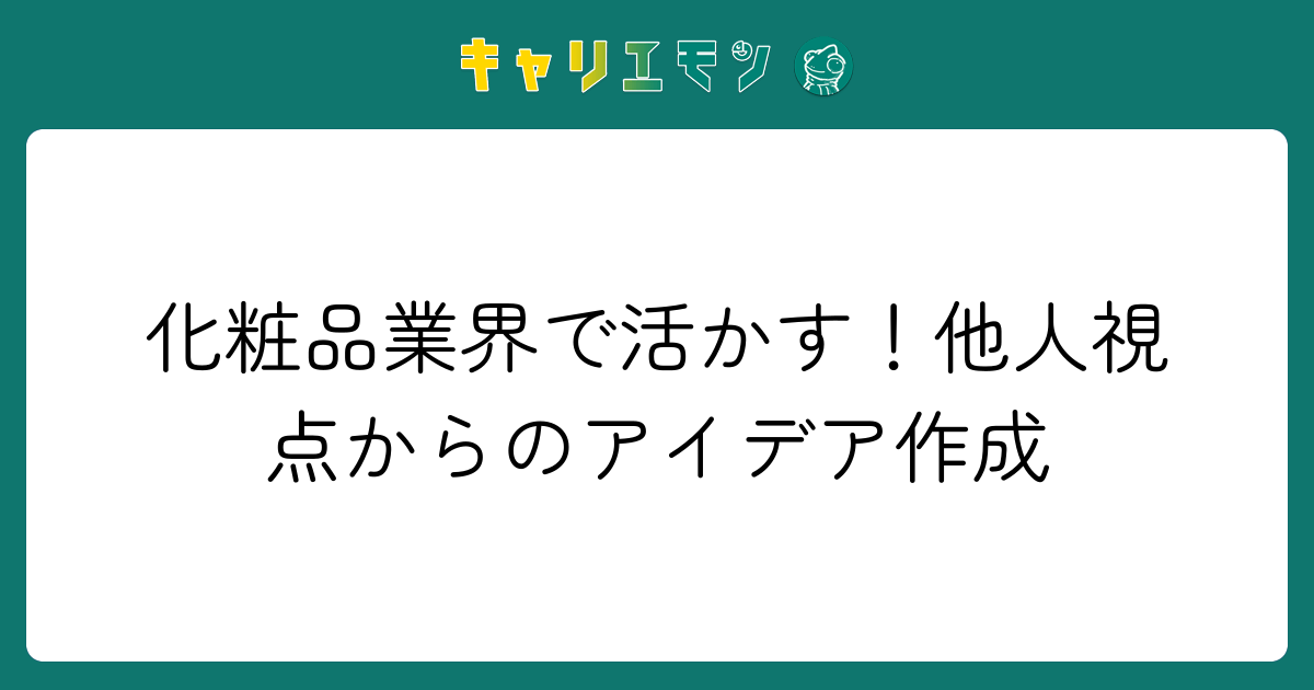 化粧品業界で活かす！他人視点からのアイデア作成