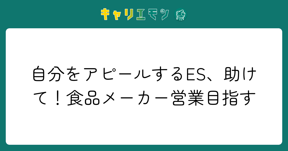 自分をアピールするES、助けて！食品メーカー営業目指す