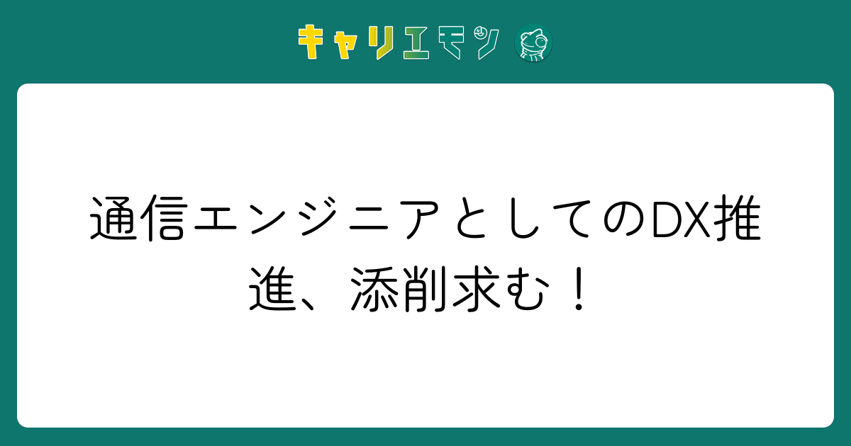 通信エンジニアとしてのDX推進、添削求む！