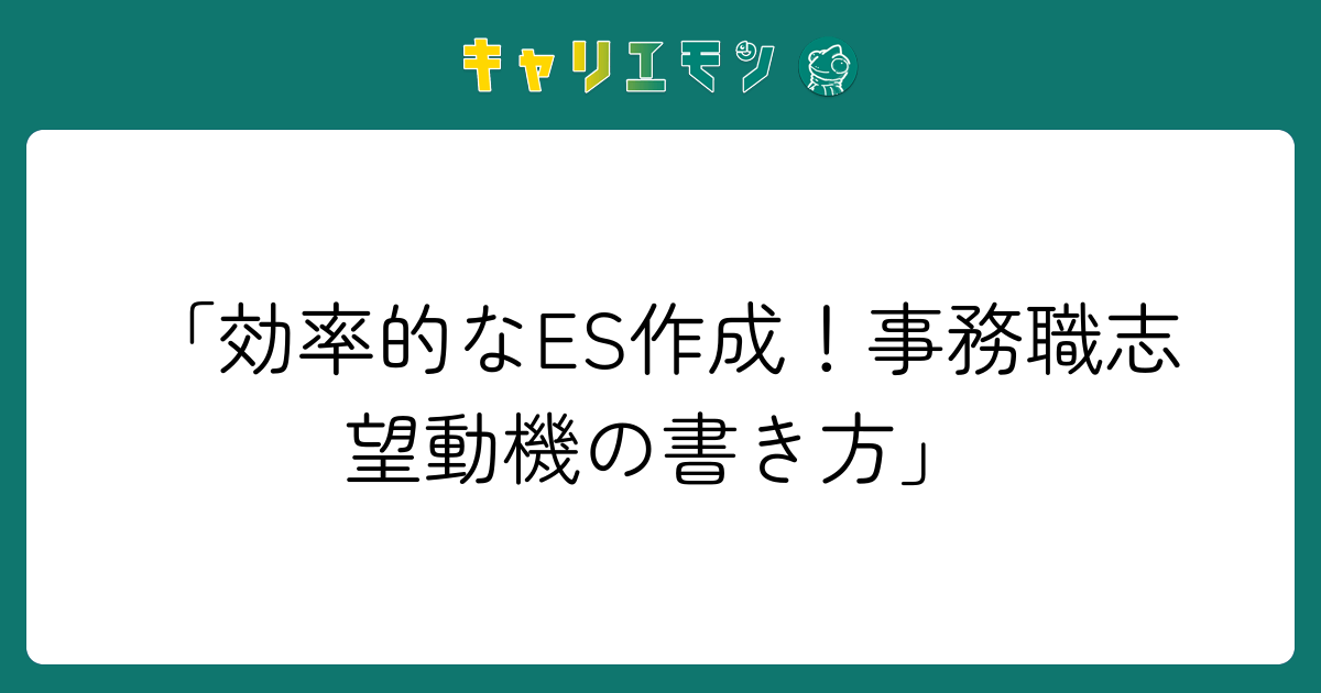 「効率的なES作成！事務職志望動機の書き方」