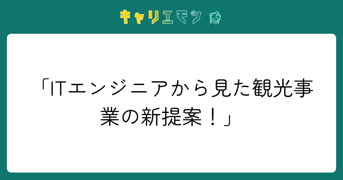 「ITエンジニアから見た観光事業の新提案！」