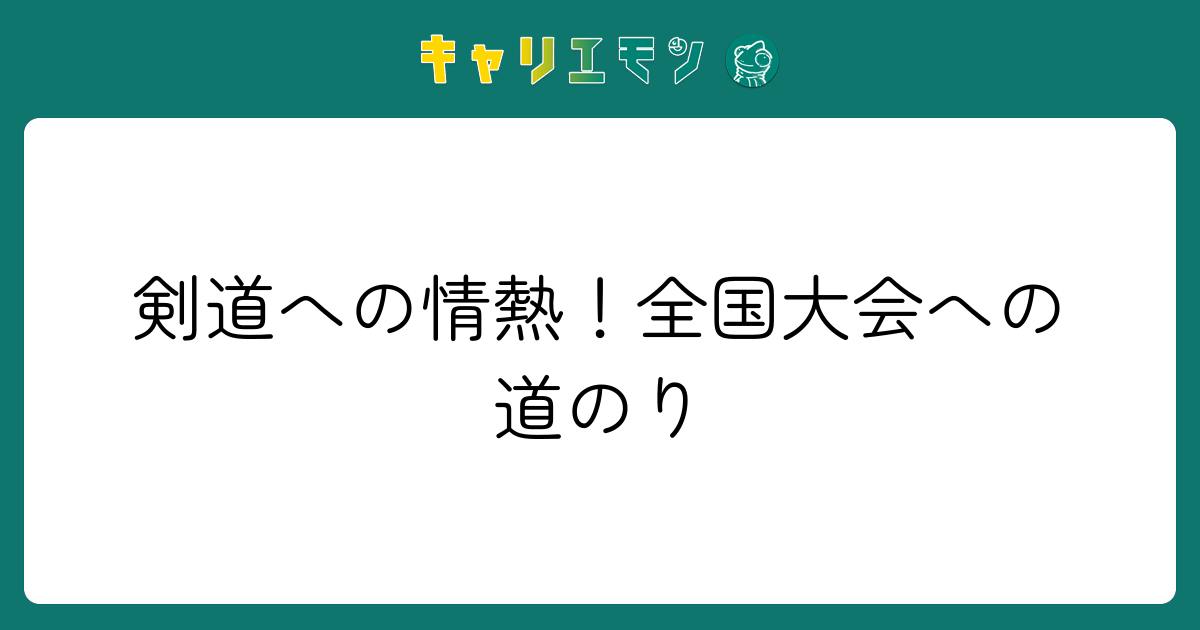 剣道への情熱！全国大会への道のり