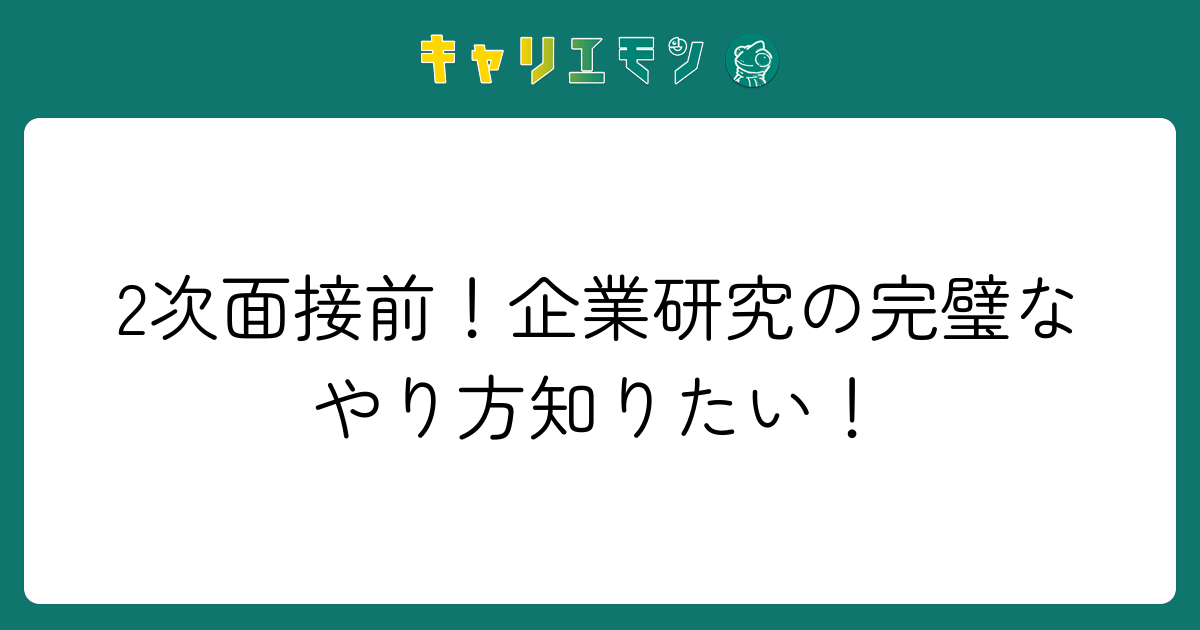 2次面接前！企業研究の完璧なやり方知りたい！