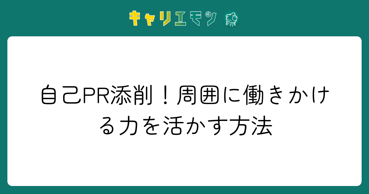 自己PR添削！周囲に働きかける力を活かす方法