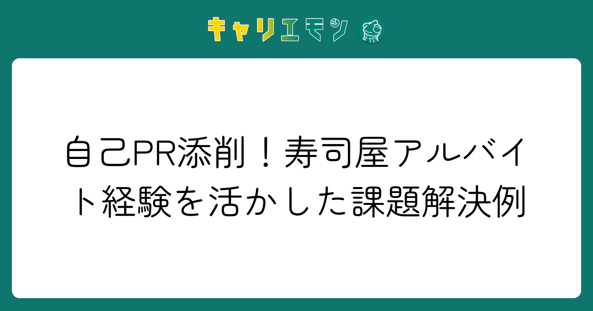 自己PR添削！寿司屋アルバイト経験を活かした課題解決例