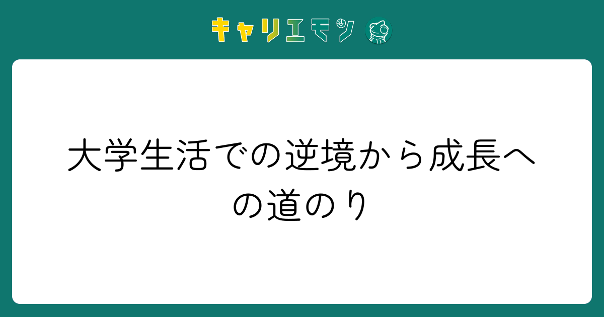 大学生活での逆境から成長への道のり