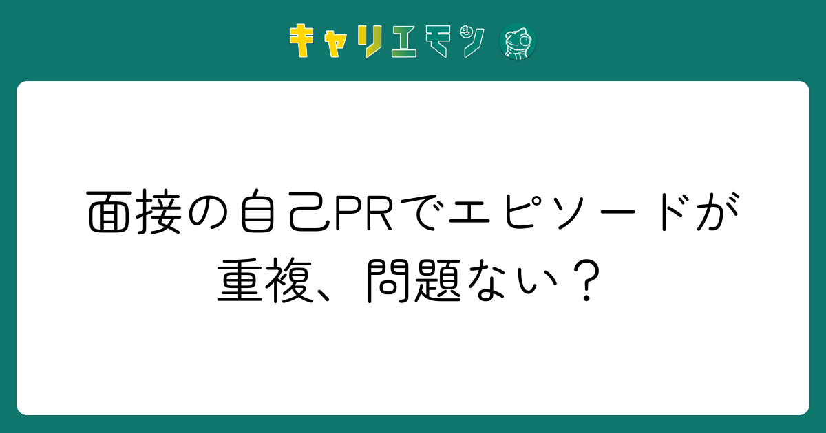 面接の自己PRでエピソードが重複、問題ない？