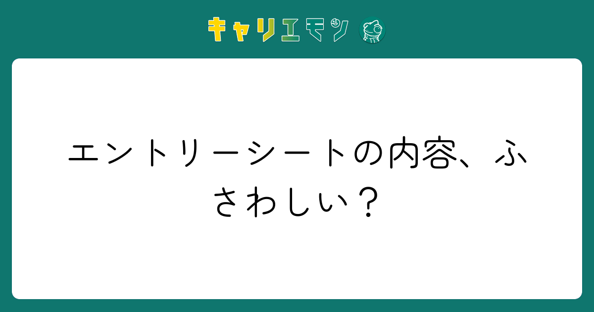 エントリーシートの内容、ふさわしい？
