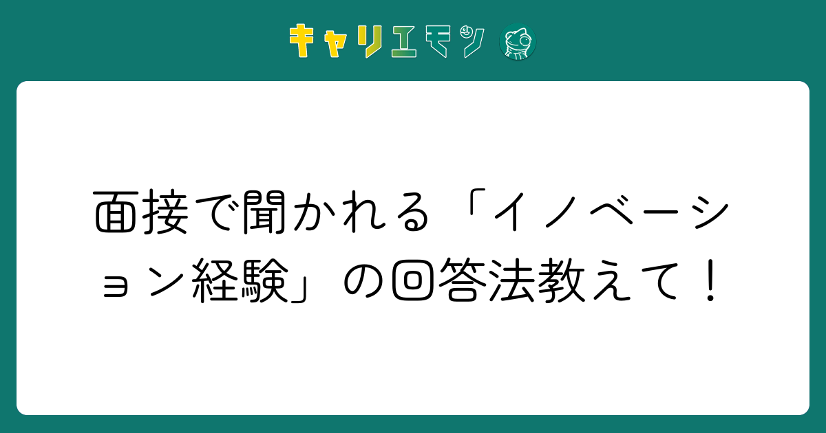 面接で聞かれる「イノベーション経験」の回答法教えて！