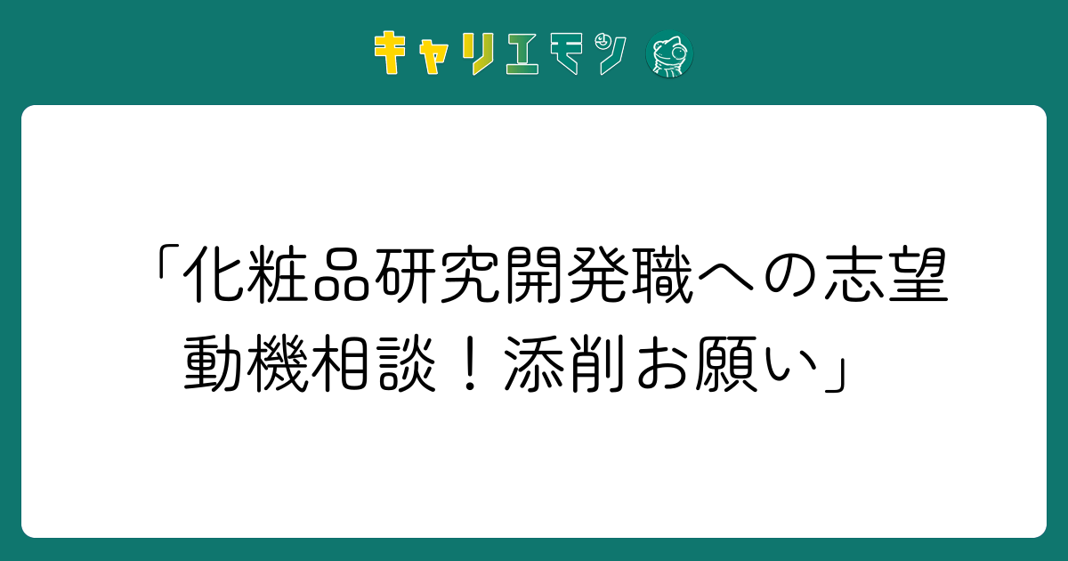 「化粧品研究開発職への志望動機相談！添削お願い」