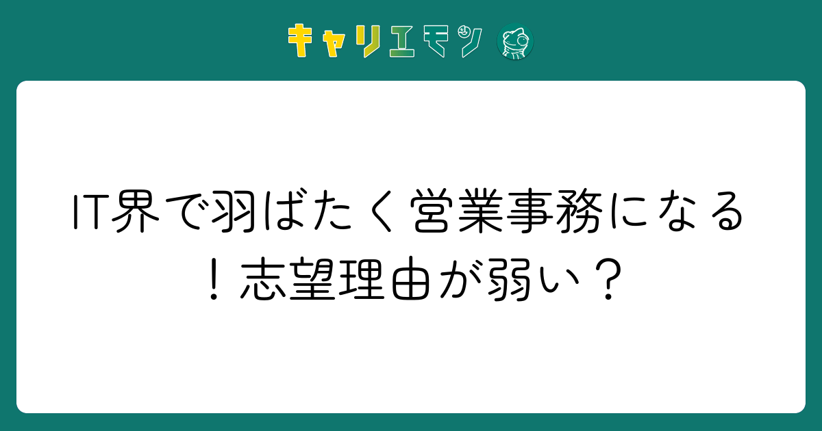 IT界で羽ばたく営業事務になる！志望理由が弱い？