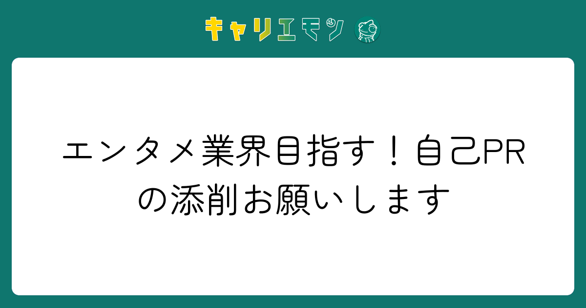 エンタメ業界目指す！自己PRの添削お願いします
