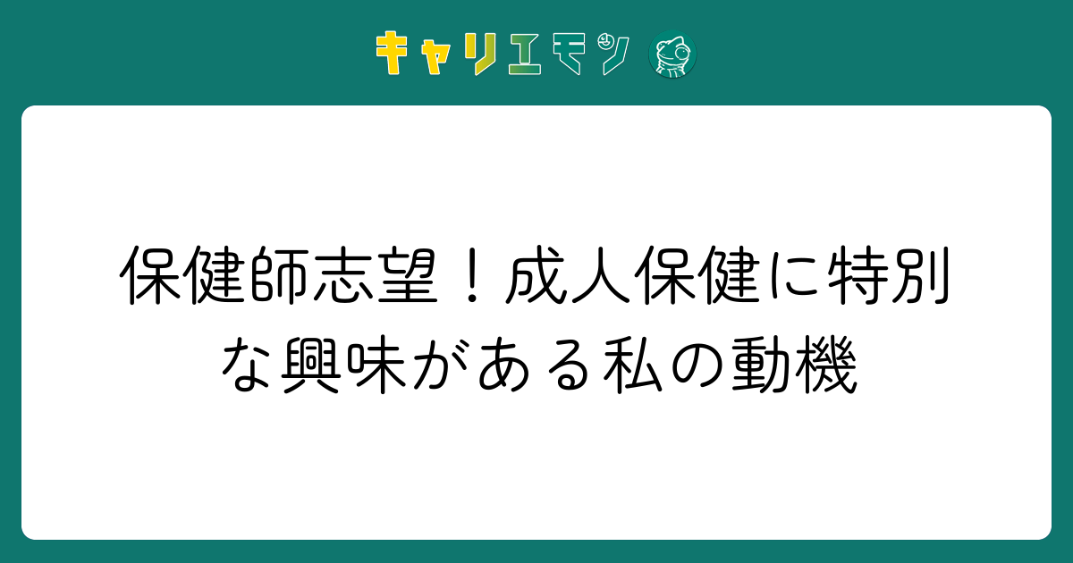 保健師志望！成人保健に特別な興味がある私の動機