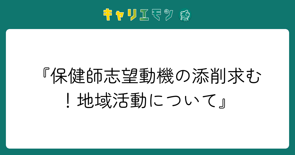 『保健師志望動機の添削求む！地域活動について』