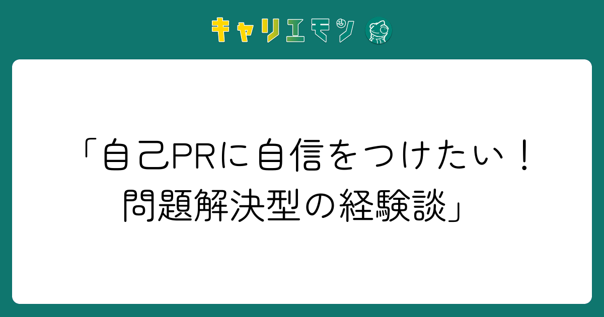 「自己PRに自信をつけたい！問題解決型の経験談」