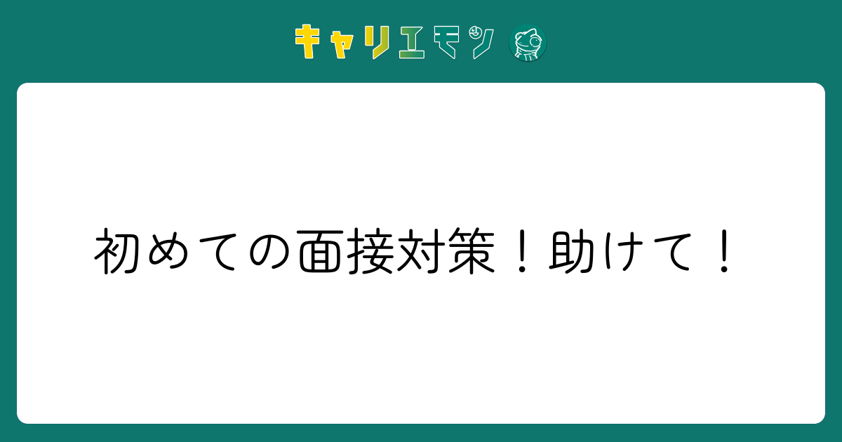 初めての面接対策！助けて！