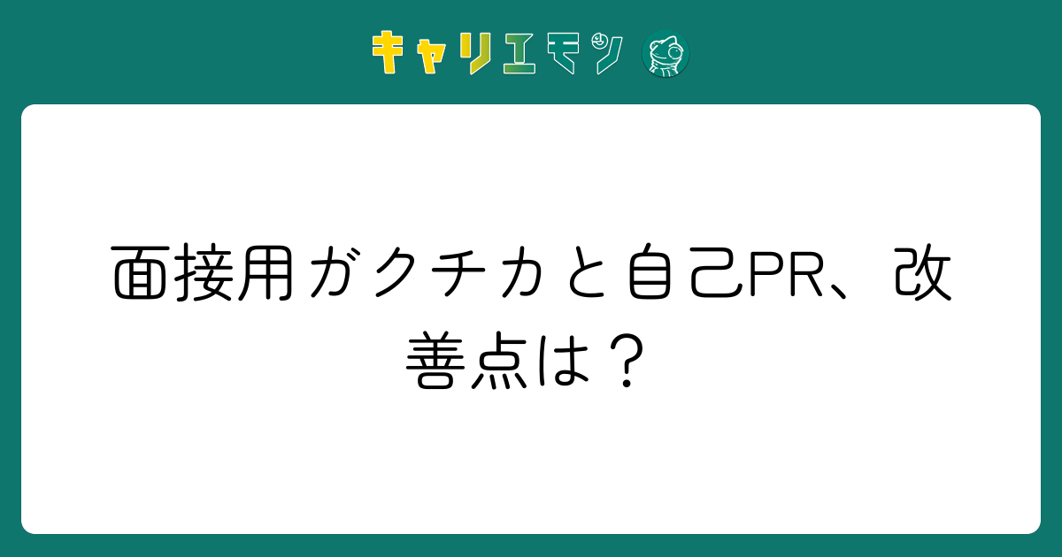 面接用ガクチカと自己PR、改善点は？