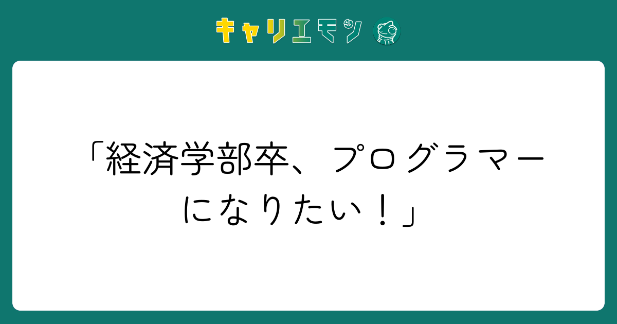 「経済学部卒、プログラマーになりたい！」