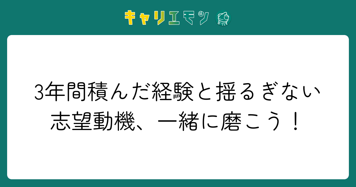 3年間積んだ経験と揺るぎない志望動機、一緒に磨こう！