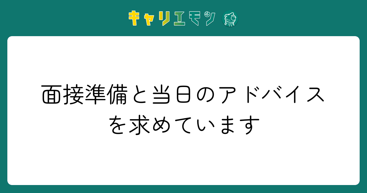 面接準備と当日のアドバイスを求めています