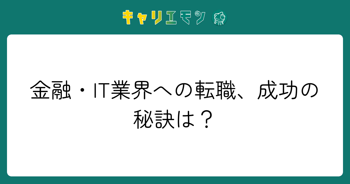 金融・IT業界への転職、成功の秘訣は？