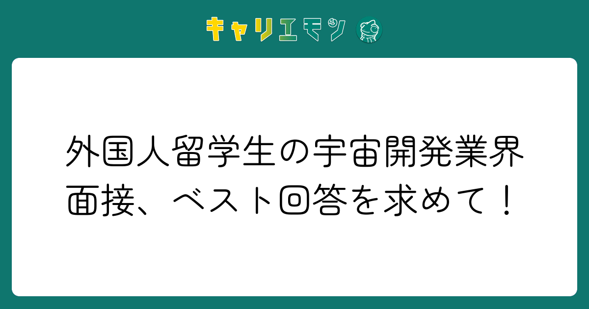 外国人留学生の宇宙開発業界面接、ベスト回答を求めて！