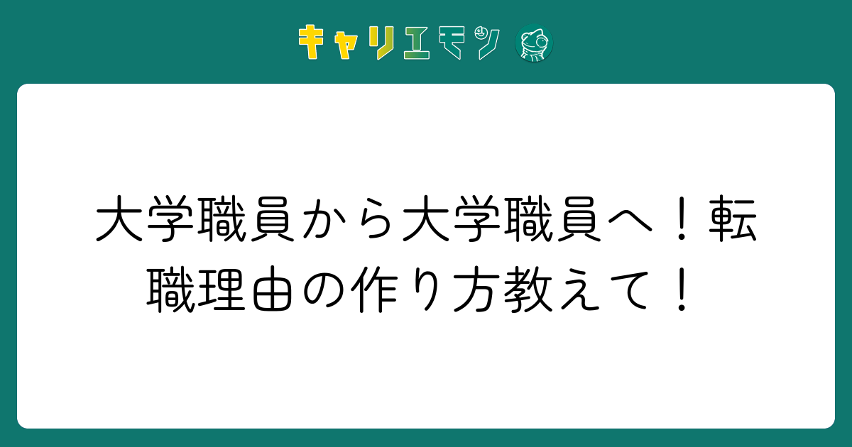 大学職員から大学職員へ！転職理由の作り方教えて！