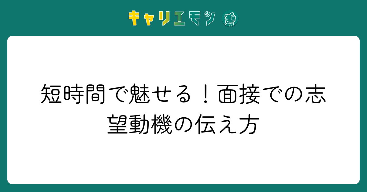 短時間で魅せる！面接での志望動機の伝え方