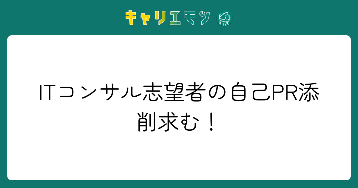 ITコンサル志望者の自己PR添削求む！