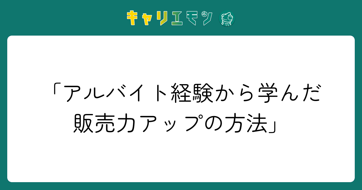 「アルバイト経験から学んだ販売力アップの方法」