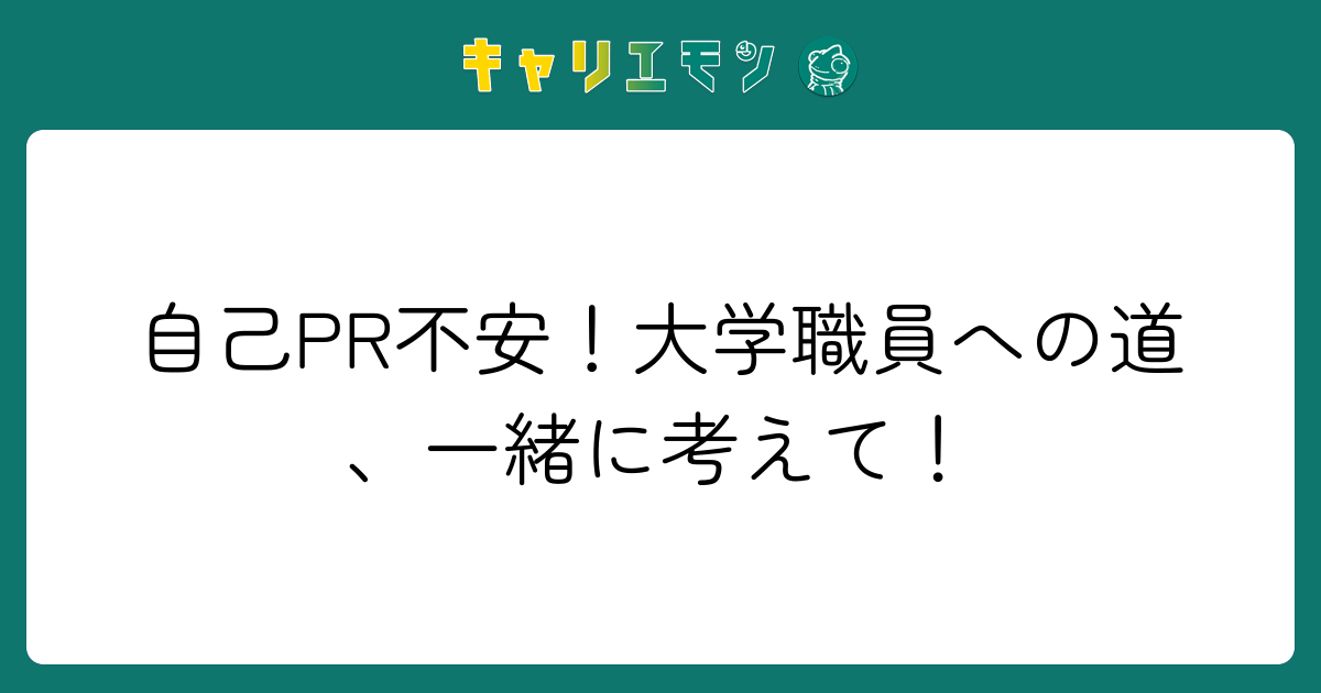 自己PR不安！大学職員への道、一緒に考えて！