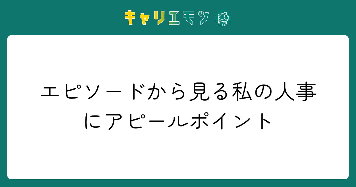 エピソードから見る私の人事にアピールポイント