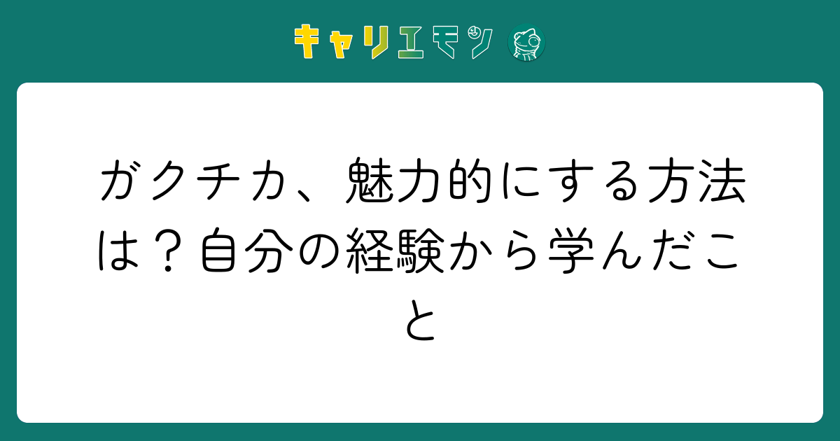 ガクチカ、魅力的にする方法は？自分の経験から学んだこと
